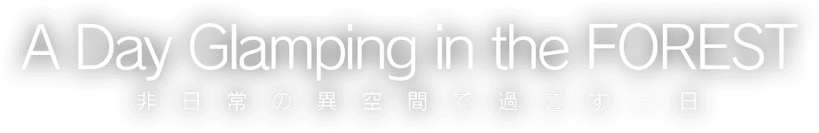 A Day Glamping in the FOREST 非日常の異空間で過ごす一日